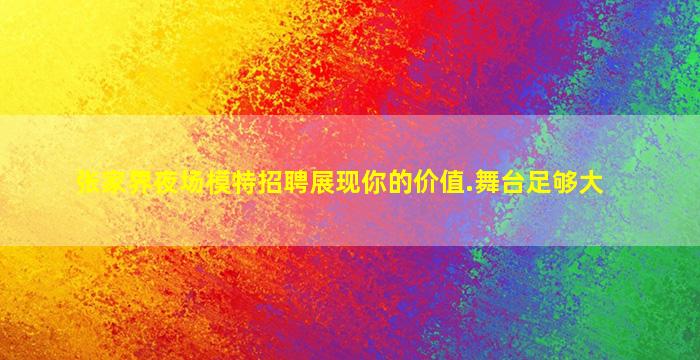 张家界夜场模特招聘展现你的价值.舞台足够大